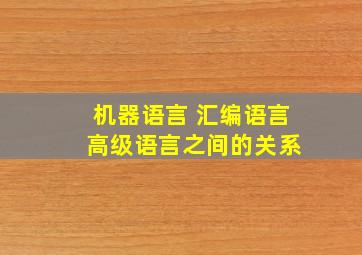 机器语言 汇编语言 高级语言之间的关系